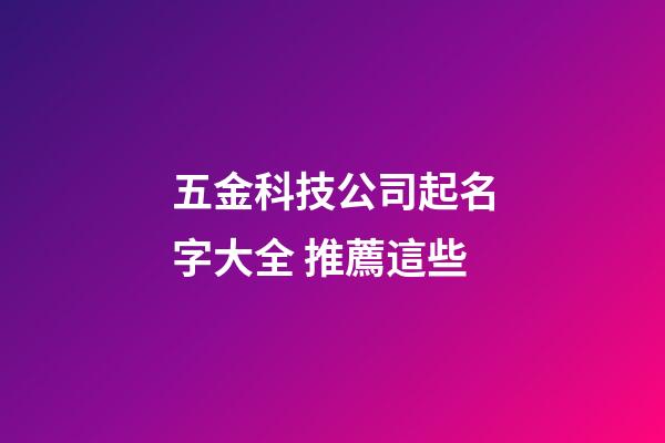 五金科技公司起名字大全 推薦這些-第1張-公司起名-玄機派